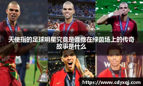 天使指的足球明星究竟是谁他在绿茵场上的传奇故事是什么