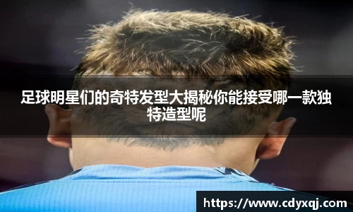 足球明星们的奇特发型大揭秘你能接受哪一款独特造型呢